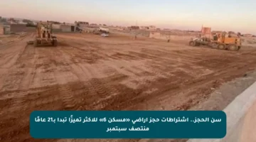 سن الحجز.. اشتراطات حجز أراضي «مسكن 6» للأكثر تميزًا تبدأ بـ21 عامًا منتصف سبتمبر